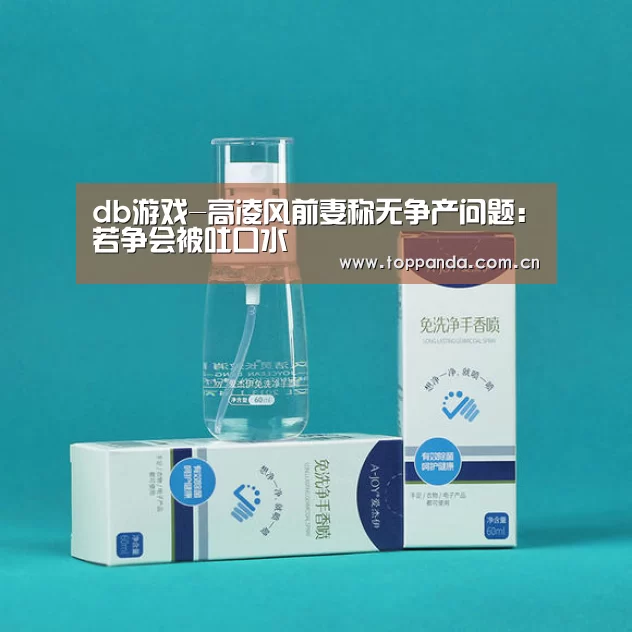 db游戏-高凌风前妻称无争产问题:若争会被吐口水(图3) 熊猫体育