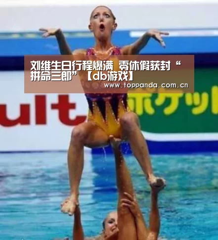 刘维生日行程爆满 零休假获封“拼命三郎”【db游戏】(图4) db游戏