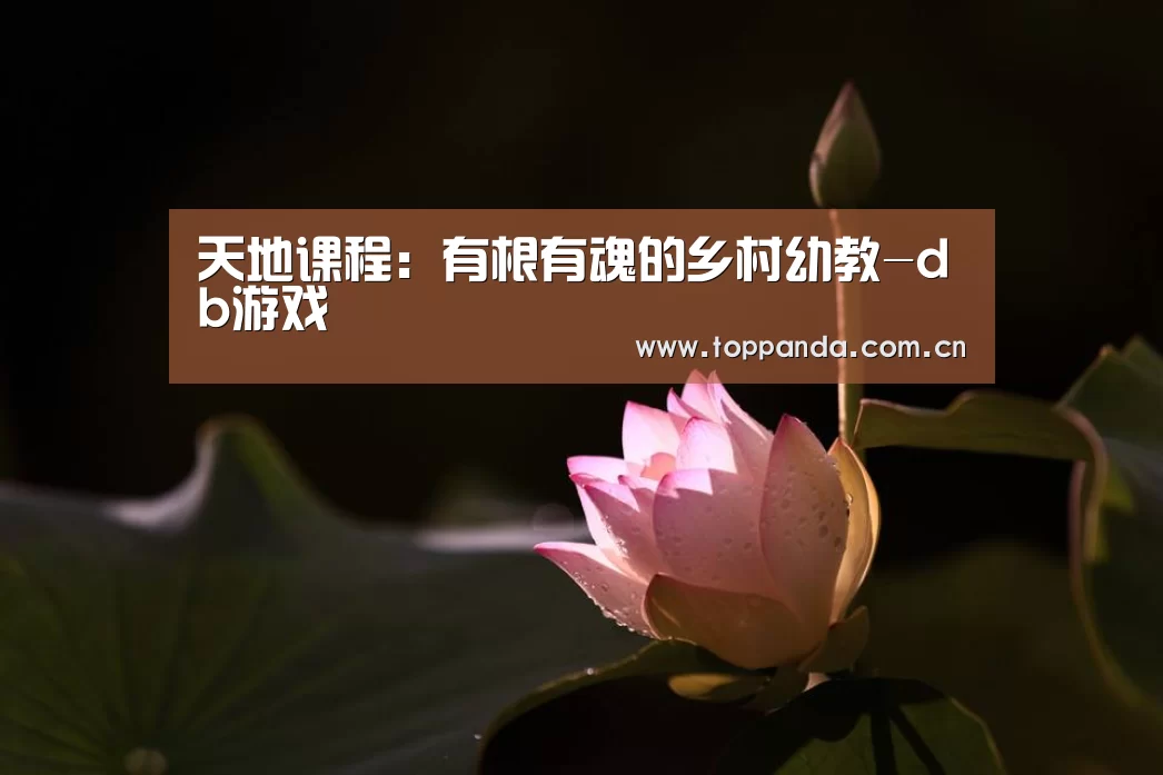 天地课程:有根有魂的乡村幼教-db游戏(图2) 熊猫体育